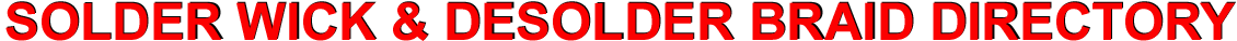SOLDER WICK & DESOLDER BRAID DIRECTORY